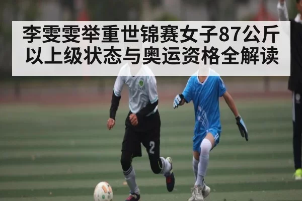 李雯雯举重世锦赛女子87公斤以上级状态与奥运资格全解读